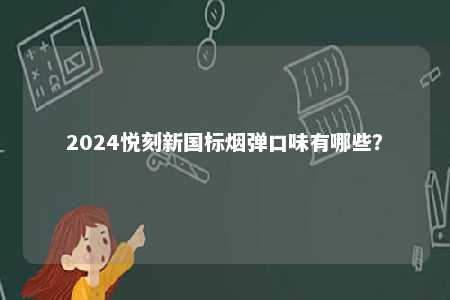 2024悦刻新国标烟弹口味有哪些？ 